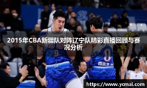 2015年CBA新疆队对阵辽宁队精彩直播回顾与赛况分析